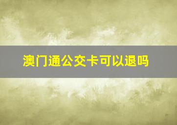 澳门通公交卡可以退吗