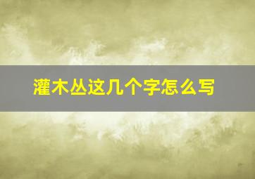 灌木丛这几个字怎么写