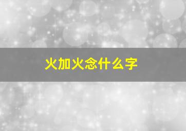 火加火念什么字