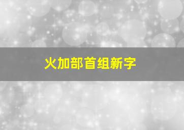 火加部首组新字