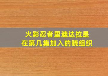 火影忍者里迪达拉是在第几集加入的晓组织