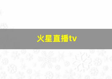 火星直播tv