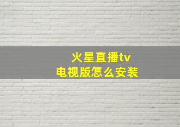 火星直播tv电视版怎么安装