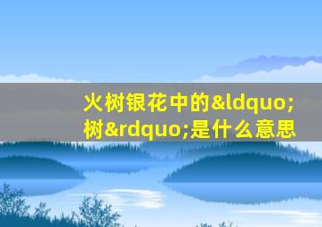 火树银花中的“树”是什么意思