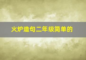 火炉造句二年级简单的