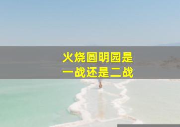 火烧圆明园是一战还是二战