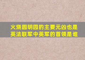 火烧圆明园的主要元凶也是英法联军中英军的首领是谁