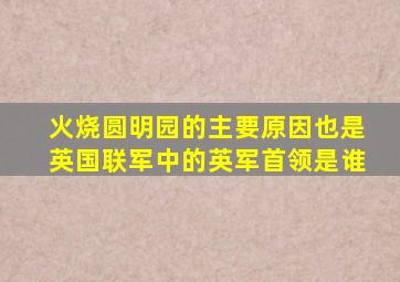 火烧圆明园的主要原因也是英国联军中的英军首领是谁