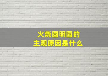 火烧圆明园的主观原因是什么