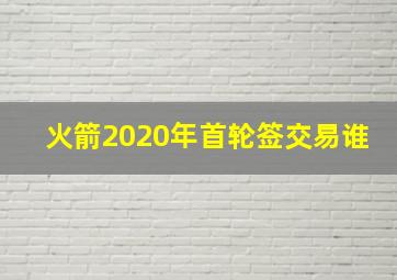 火箭2020年首轮签交易谁