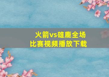 火箭vs雄鹿全场比赛视频播放下载