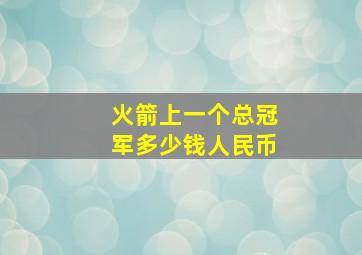 火箭上一个总冠军多少钱人民币