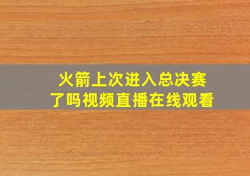 火箭上次进入总决赛了吗视频直播在线观看