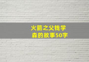 火箭之父钱学森的故事50字