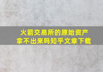 火箭交易所的原始资产拿不出来吗知乎文章下载