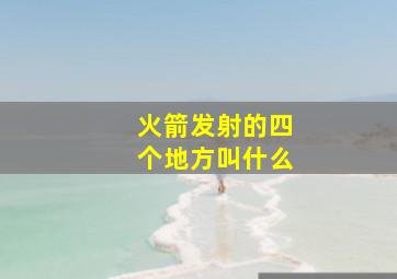 火箭发射的四个地方叫什么