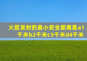 火箭发射的最小安全距离是a1千米b2千米c3千米d4千米