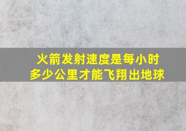 火箭发射速度是每小时多少公里才能飞翔出地球