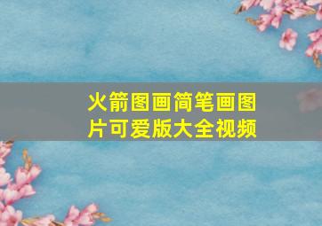 火箭图画简笔画图片可爱版大全视频