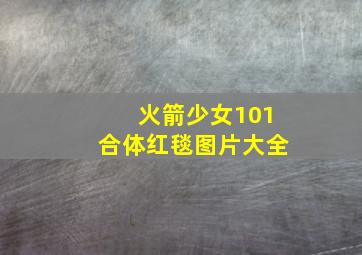 火箭少女101合体红毯图片大全