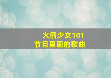 火箭少女101节目里面的歌曲