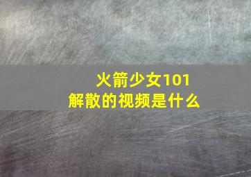 火箭少女101解散的视频是什么