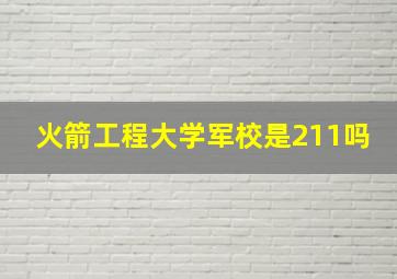 火箭工程大学军校是211吗