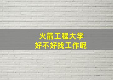 火箭工程大学好不好找工作呢