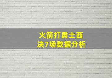 火箭打勇士西决7场数据分析