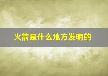 火箭是什么地方发明的