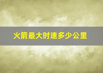 火箭最大时速多少公里