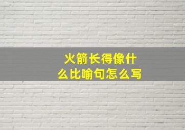 火箭长得像什么比喻句怎么写