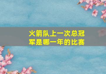 火箭队上一次总冠军是哪一年的比赛