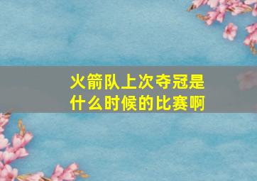 火箭队上次夺冠是什么时候的比赛啊