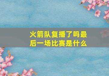 火箭队复播了吗最后一场比赛是什么