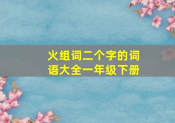 火组词二个字的词语大全一年级下册