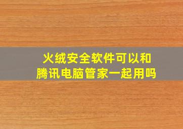 火绒安全软件可以和腾讯电脑管家一起用吗