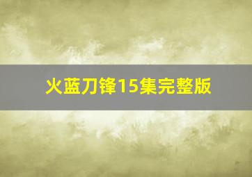 火蓝刀锋15集完整版