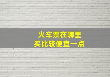 火车票在哪里买比较便宜一点