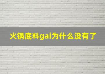 火锅底料gai为什么没有了