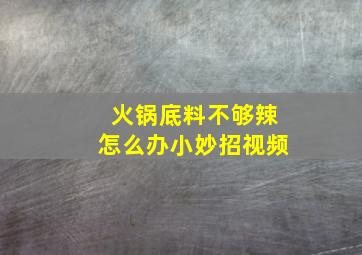 火锅底料不够辣怎么办小妙招视频