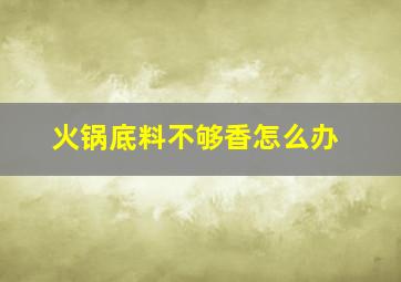 火锅底料不够香怎么办