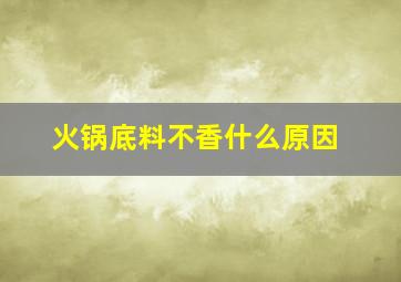 火锅底料不香什么原因