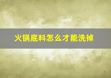 火锅底料怎么才能洗掉