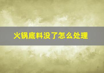 火锅底料没了怎么处理