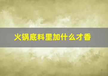 火锅底料里加什么才香