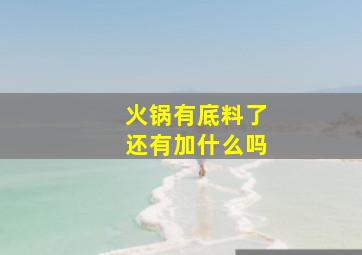 火锅有底料了还有加什么吗