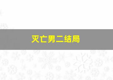 灭亡男二结局