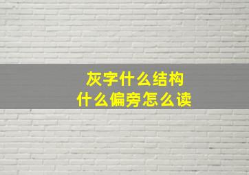 灰字什么结构什么偏旁怎么读