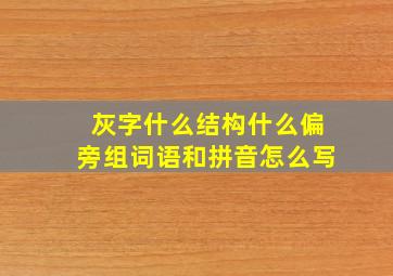 灰字什么结构什么偏旁组词语和拼音怎么写